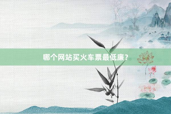 哪个网站买火车票最低廉？