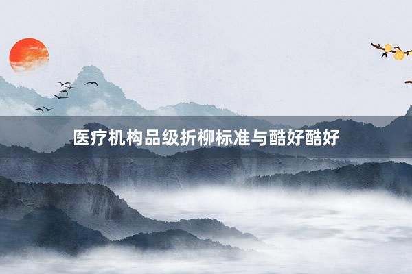 医疗机构品级折柳标准与酷好酷好