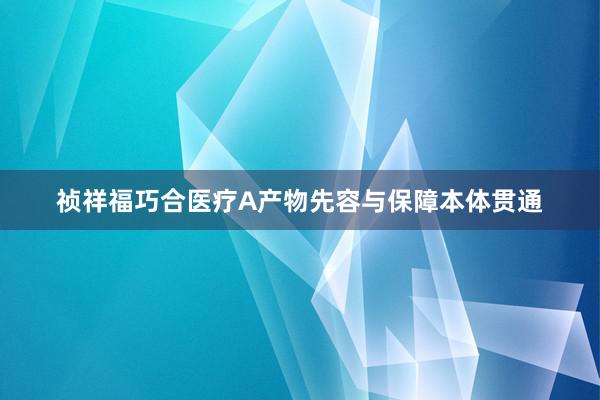 祯祥福巧合医疗A产物先容与保障本体贯通