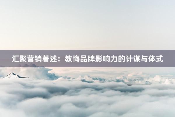 汇聚营销著述：教悔品牌影响力的计谋与体式