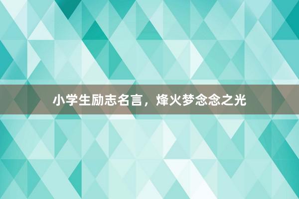 小学生励志名言，烽火梦念念之光